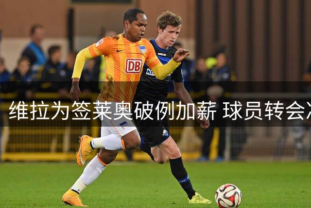 维拉为签莱奥破例加薪 球员转会决定日内揭晓